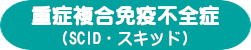 重症復号免疫不全症・SCID・スキッド